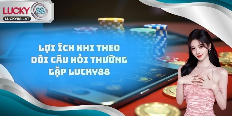 Lợi ích khi theo dõi câu hỏi thường gặp Lucky88